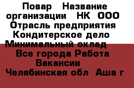 Повар › Название организации ­ НК, ООО › Отрасль предприятия ­ Кондитерское дело › Минимальный оклад ­ 1 - Все города Работа » Вакансии   . Челябинская обл.,Аша г.